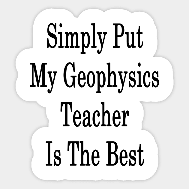 Simply Put My Geophysics Teacher Is The Best Sticker by supernova23